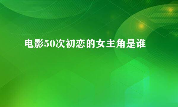 电影50次初恋的女主角是谁