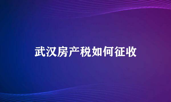 武汉房产税如何征收