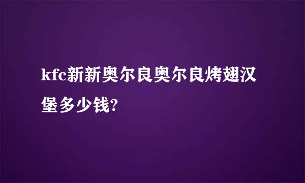 kfc新新奥尔良奥尔良烤翅汉堡多少钱?