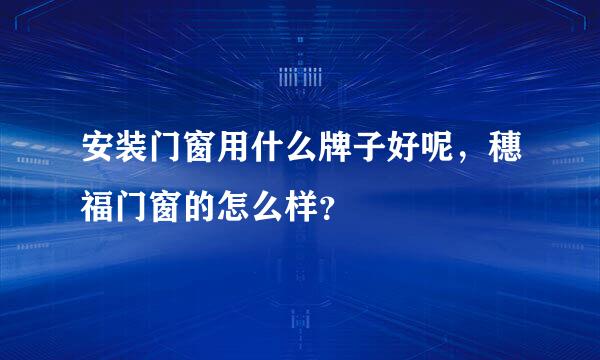 安装门窗用什么牌子好呢，穗福门窗的怎么样？