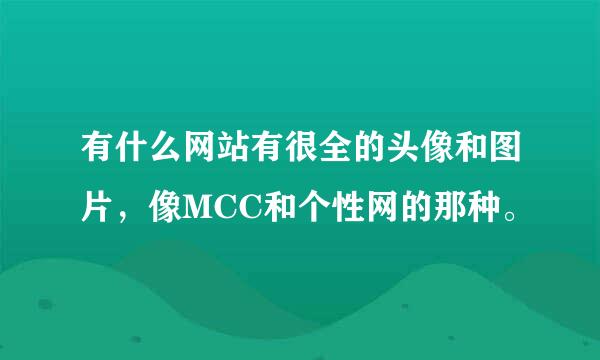 有什么网站有很全的头像和图片，像MCC和个性网的那种。