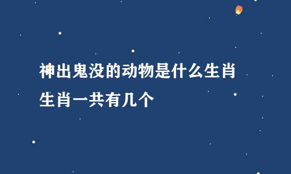 神出鬼没的动物是什么生肖 生肖一共有几个