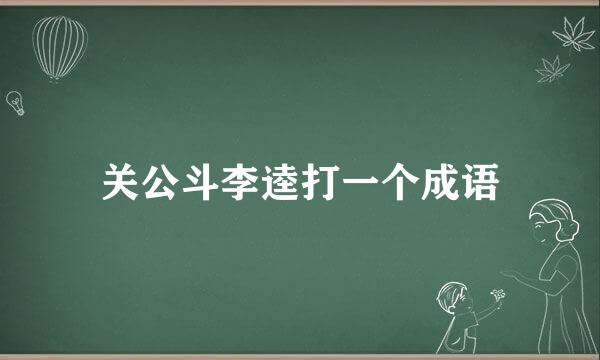 关公斗李逵打一个成语