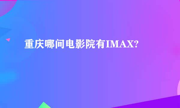 重庆哪间电影院有IMAX?