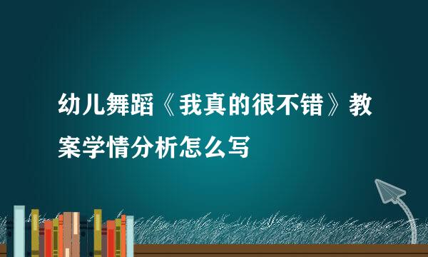 幼儿舞蹈《我真的很不错》教案学情分析怎么写