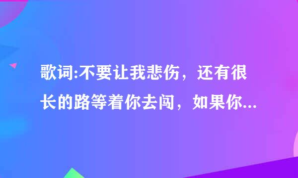 歌词:不要让我悲伤，还有很长的路等着你去闯，如果你累了就和朋友讲，他们永远在你身旁》的歌名叫什么