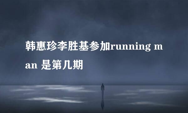 韩惠珍李胜基参加running man 是第几期