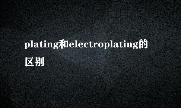 plating和electroplating的区别