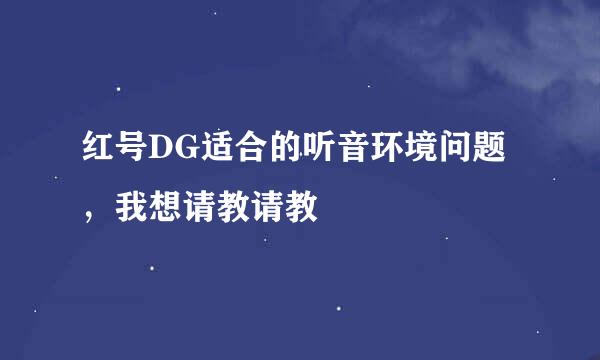 红号DG适合的听音环境问题，我想请教请教