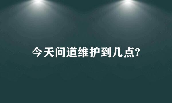 今天问道维护到几点?