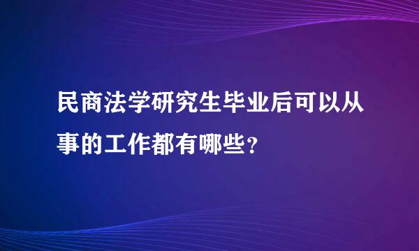 民商法学研究生毕业后可以从事的工作都有哪些？