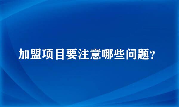 加盟项目要注意哪些问题？