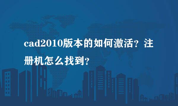 cad2010版本的如何激活？注册机怎么找到？