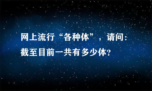 网上流行“各种体”，请问：截至目前一共有多少体？