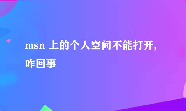 msn 上的个人空间不能打开,咋回事