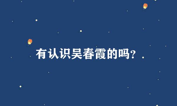 有认识吴春霞的吗？