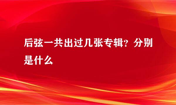 后弦一共出过几张专辑？分别是什么