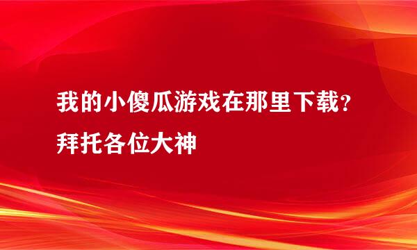 我的小傻瓜游戏在那里下载？拜托各位大神