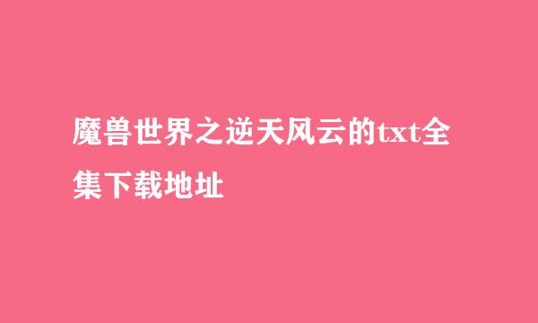 魔兽世界之逆天风云的txt全集下载地址