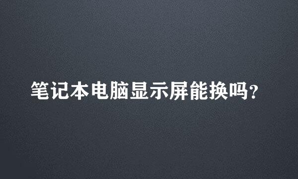 笔记本电脑显示屏能换吗？