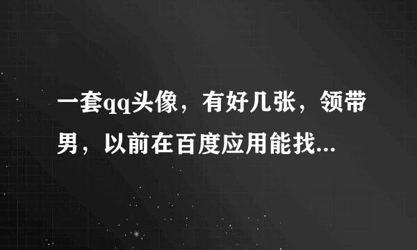 一套qq头像，有好几张，领带男，以前在百度应用能找到，好像是一个叫“星期六工作室”的研发的，找不到了