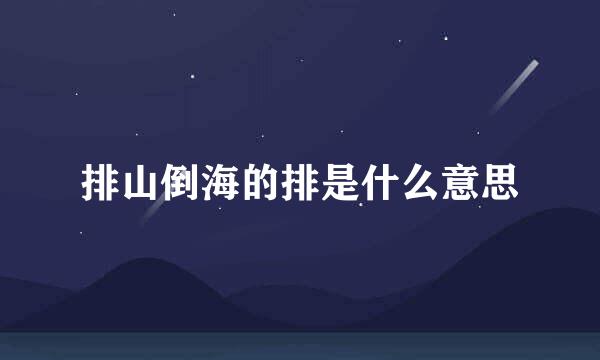 排山倒海的排是什么意思