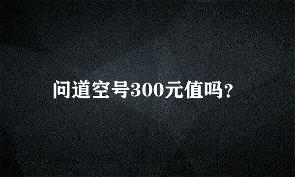 问道空号300元值吗？