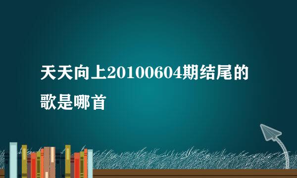 天天向上20100604期结尾的歌是哪首