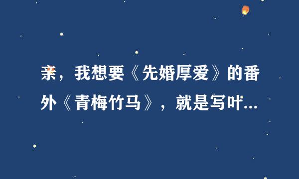 亲，我想要《先婚厚爱》的番外《青梅竹马》，就是写叶梓温和苏奕娇故事的