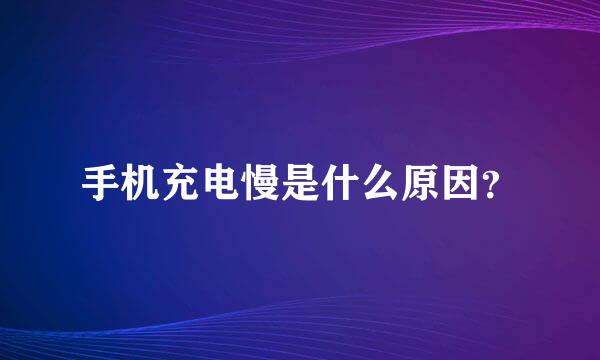 手机充电慢是什么原因？