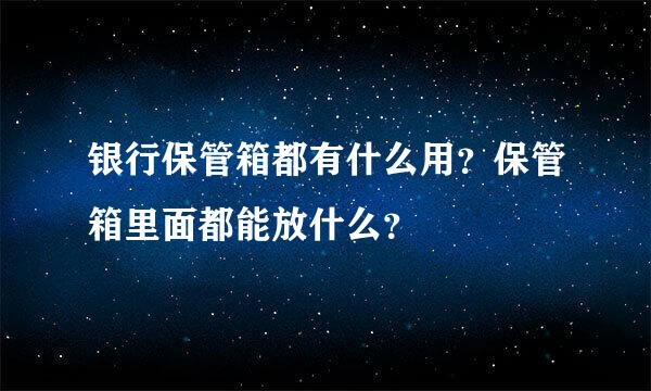 银行保管箱都有什么用？保管箱里面都能放什么？