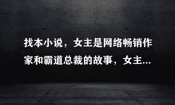 找本小说，女主是网络畅销作家和霸道总裁的故事，女主同男主妹妹是朋