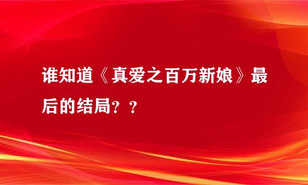 谁知道《真爱之百万新娘》最后的结局？？