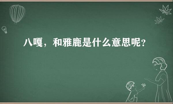 八嘎，和雅鹿是什么意思呢？