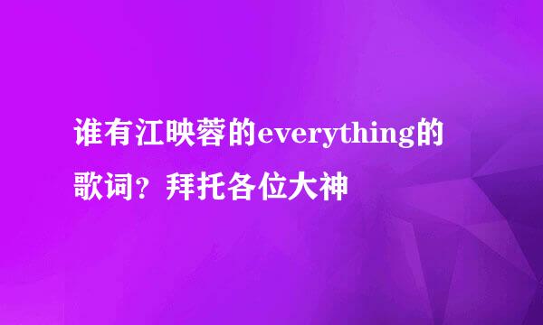 谁有江映蓉的everything的歌词？拜托各位大神