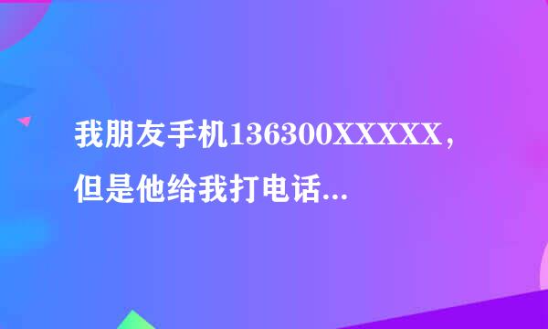 我朋友手机136300XXXXX，但是他给我打电话时候，我电话的来电显示竟然是另一个不认识的固话号码，什么回事