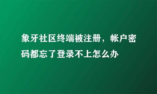 象牙社区终端被注册，帐户密码都忘了登录不上怎么办