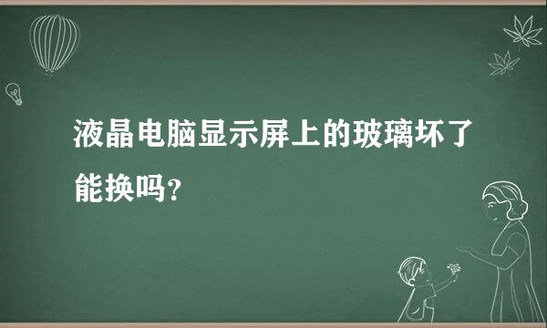 液晶电脑显示屏上的玻璃坏了能换吗？