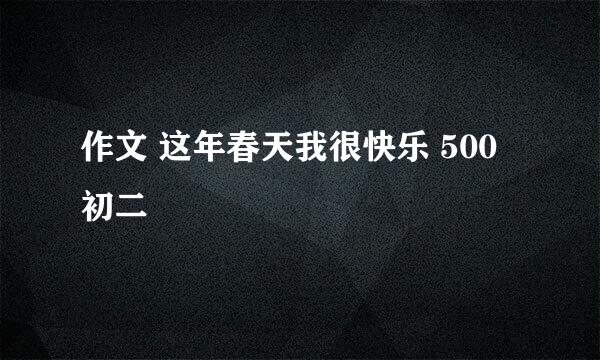 作文 这年春天我很快乐 500 初二