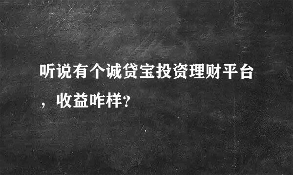 听说有个诚贷宝投资理财平台，收益咋样？