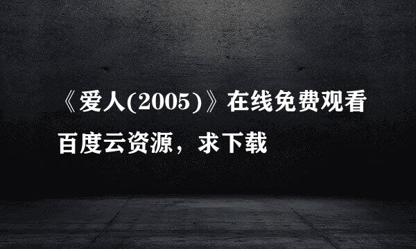 《爱人(2005)》在线免费观看百度云资源，求下载