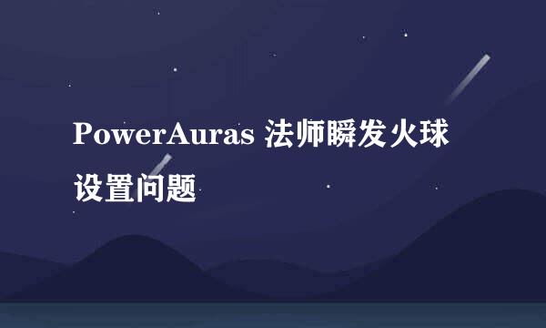 PowerAuras 法师瞬发火球设置问题