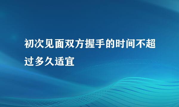 初次见面双方握手的时间不超过多久适宜