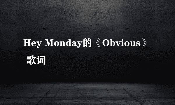 Hey Monday的《Obvious》 歌词