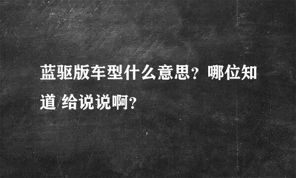 蓝驱版车型什么意思？哪位知道 给说说啊？