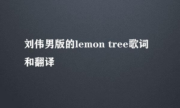 刘伟男版的lemon tree歌词和翻译