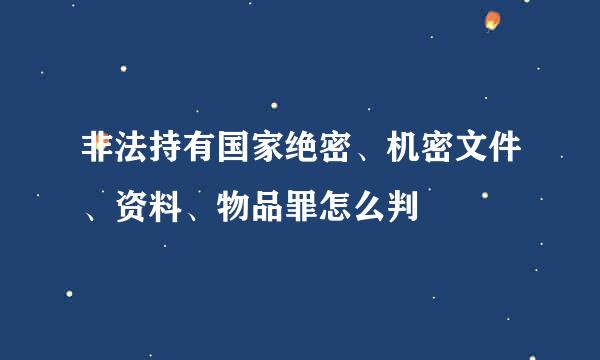 非法持有国家绝密、机密文件、资料、物品罪怎么判