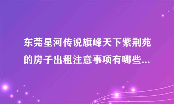 东莞星河传说旗峰天下紫荆苑的房子出租注意事项有哪些，治安怎么样？