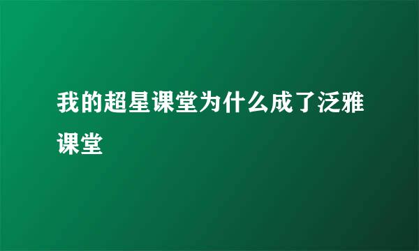 我的超星课堂为什么成了泛雅课堂