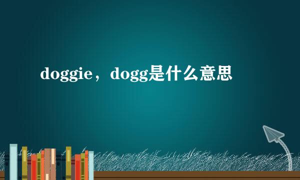 doggie，dogg是什么意思